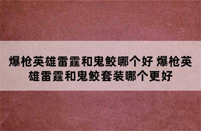 爆枪英雄雷霆和鬼鲛哪个好 爆枪英雄雷霆和鬼鲛套装哪个更好